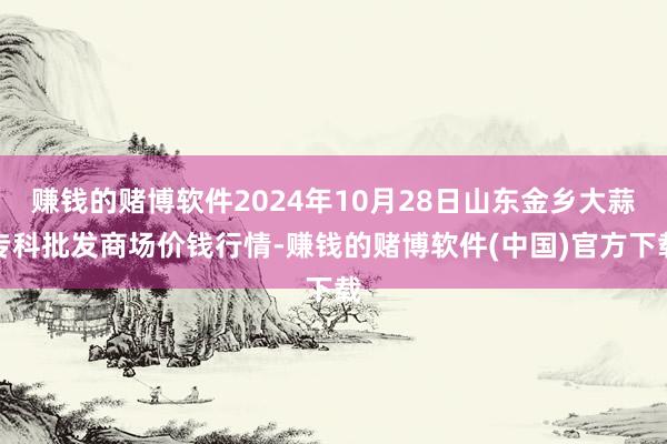 赚钱的赌博软件2024年10月28日山东金乡大蒜专科批发商场价钱行情-赚钱的赌博软件(中国)官方下载