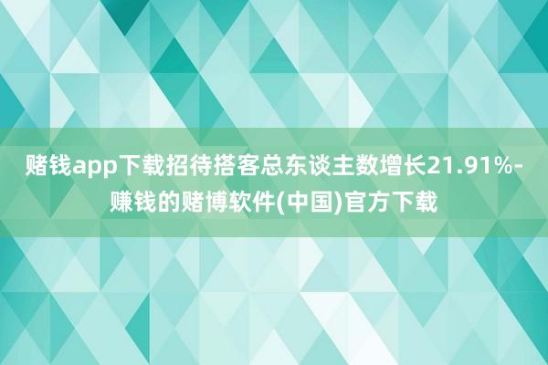赌钱app下载招待搭客总东谈主数增长21.91%-赚钱的赌博软件(中国)官方下载