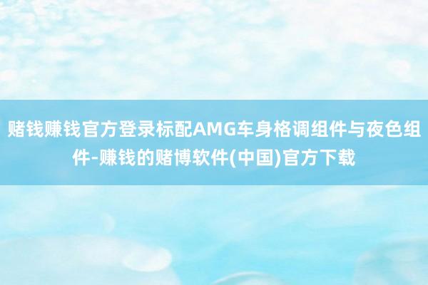 赌钱赚钱官方登录标配AMG车身格调组件与夜色组件-赚钱的赌博软件(中国)官方下载