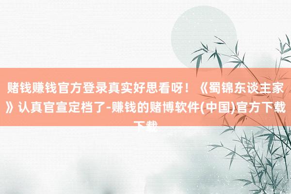赌钱赚钱官方登录真实好思看呀！《蜀锦东谈主家》认真官宣定档了-赚钱的赌博软件(中国)官方下载