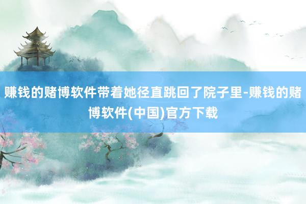赚钱的赌博软件带着她径直跳回了院子里-赚钱的赌博软件(中国)官方下载