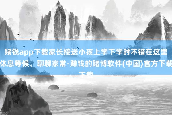 赌钱app下载家长接送小孩上学下学时不错在这里休息等候、聊聊家常-赚钱的赌博软件(中国)官方下载