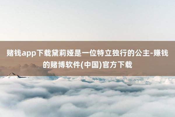 赌钱app下载黛莉娅是一位特立独行的公主-赚钱的赌博软件(中国)官方下载