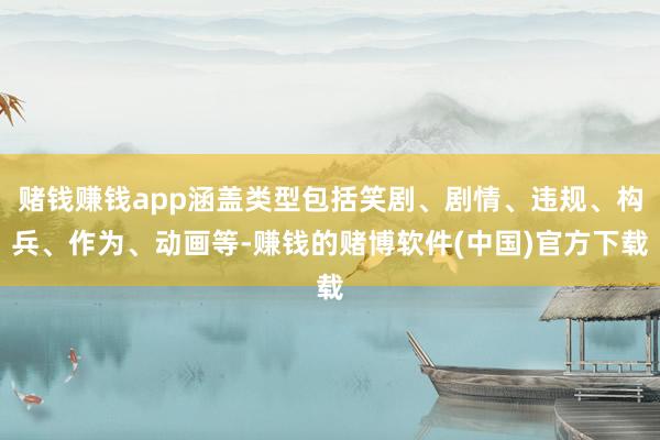 赌钱赚钱app涵盖类型包括笑剧、剧情、违规、构兵、作为、动画等-赚钱的赌博软件(中国)官方下载