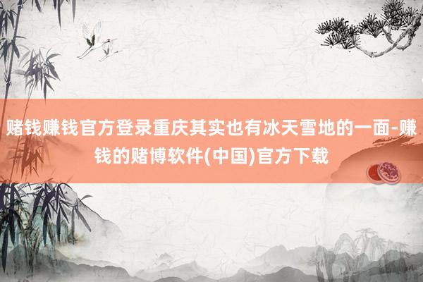 赌钱赚钱官方登录重庆其实也有冰天雪地的一面-赚钱的赌博软件(中国)官方下载