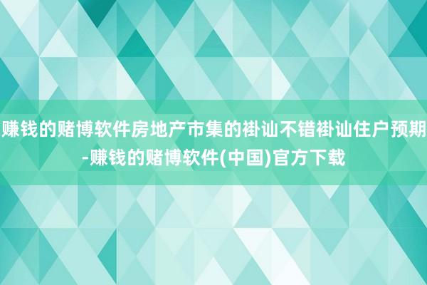 赚钱的赌博软件房地产市集的褂讪不错褂讪住户预期-赚钱的赌博软件(中国)官方下载