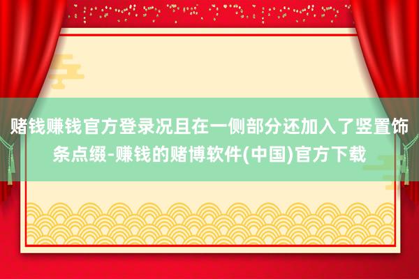 赌钱赚钱官方登录况且在一侧部分还加入了竖置饰条点缀-赚钱的赌博软件(中国)官方下载