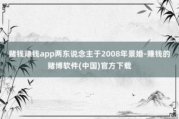 赌钱赚钱app两东说念主于2008年景婚-赚钱的赌博软件(中国)官方下载