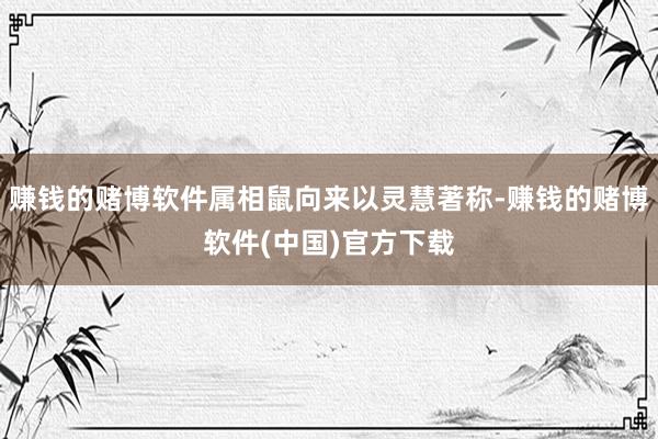 赚钱的赌博软件属相鼠向来以灵慧著称-赚钱的赌博软件(中国)官方下载