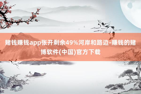 赌钱赚钱app张开剩余49%河岸和路边-赚钱的赌博软件(中国)官方下载