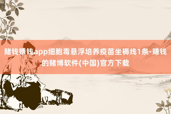 赌钱赚钱app细胞毒悬浮培养疫苗坐褥线1条-赚钱的赌博软件(中国)官方下载