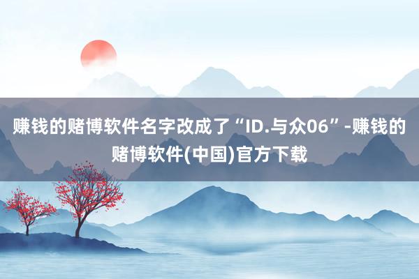 赚钱的赌博软件名字改成了“ID.与众06”-赚钱的赌博软件(中国)官方下载