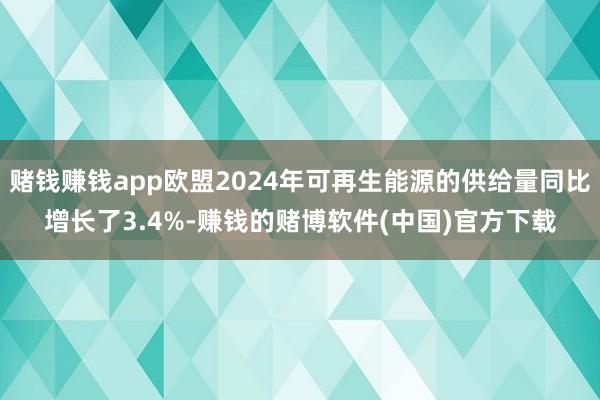 赌钱赚钱app欧盟2024年可再生能源的供给量同比增长了3.4%-赚钱的赌博软件(中国)官方下载