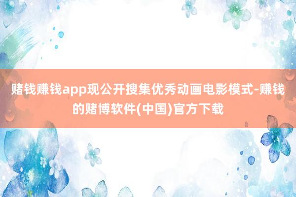 赌钱赚钱app现公开搜集优秀动画电影模式-赚钱的赌博软件(中国)官方下载