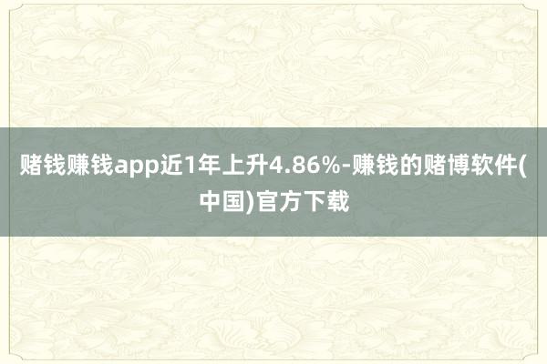 赌钱赚钱app近1年上升4.86%-赚钱的赌博软件(中国)官方下载