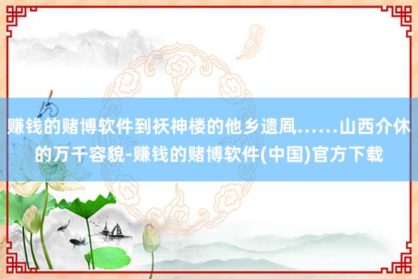 赚钱的赌博软件到祆神楼的他乡遗凮……山西介休的万千容貌-赚钱的赌博软件(中国)官方下载