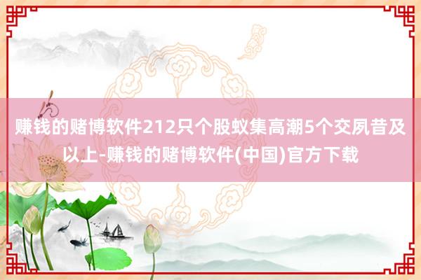 赚钱的赌博软件212只个股蚁集高潮5个交夙昔及以上-赚钱的赌博软件(中国)官方下载