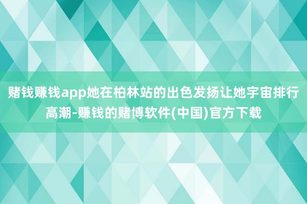 赌钱赚钱app她在柏林站的出色发扬让她宇宙排行高潮-赚钱的赌博软件(中国)官方下载