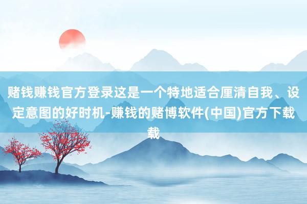 赌钱赚钱官方登录这是一个特地适合厘清自我、设定意图的好时机-赚钱的赌博软件(中国)官方下载