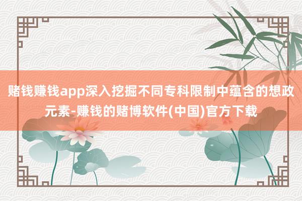 赌钱赚钱app深入挖掘不同专科限制中蕴含的想政元素-赚钱的赌博软件(中国)官方下载