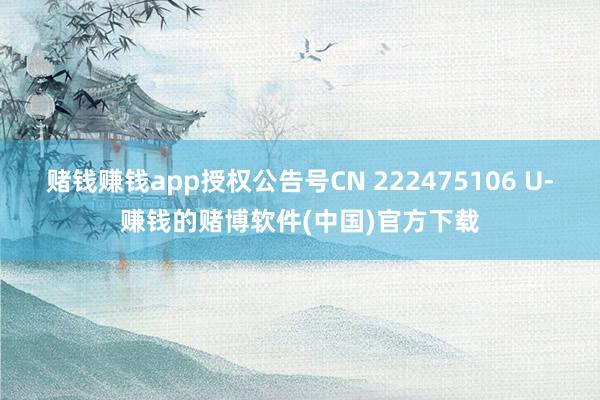 赌钱赚钱app授权公告号CN 222475106 U-赚钱的赌博软件(中国)官方下载