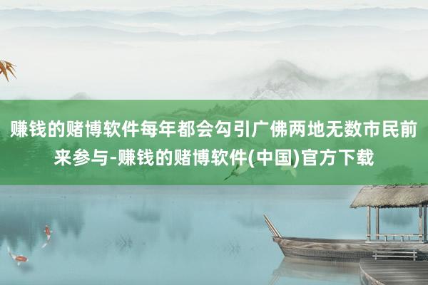 赚钱的赌博软件每年都会勾引广佛两地无数市民前来参与-赚钱的赌博软件(中国)官方下载