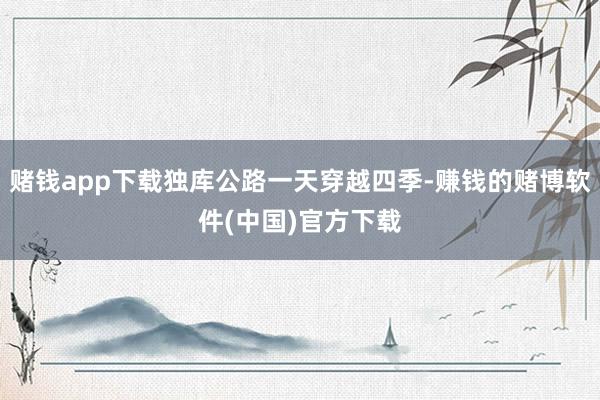 赌钱app下载独库公路一天穿越四季-赚钱的赌博软件(中国)官方下载