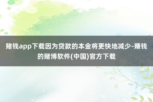赌钱app下载因为贷款的本金将更快地减少-赚钱的赌博软件(中国)官方下载