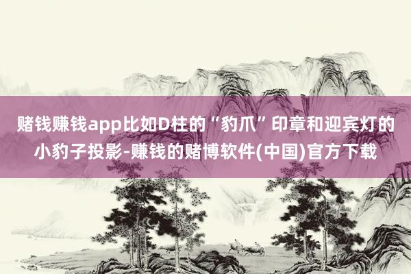 赌钱赚钱app比如D柱的“豹爪”印章和迎宾灯的小豹子投影-赚钱的赌博软件(中国)官方下载