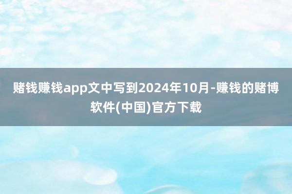 赌钱赚钱app文中写到2024年10月-赚钱的赌博软件(中国)官方下载