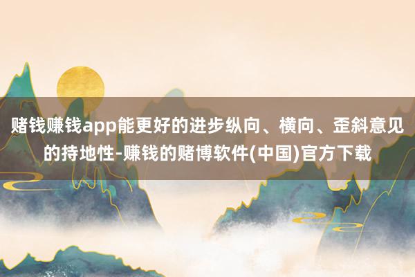 赌钱赚钱app能更好的进步纵向、横向、歪斜意见的持地性-赚钱的赌博软件(中国)官方下载