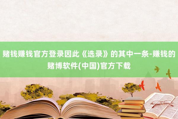 赌钱赚钱官方登录因此《选录》的其中一条-赚钱的赌博软件(中国)官方下载