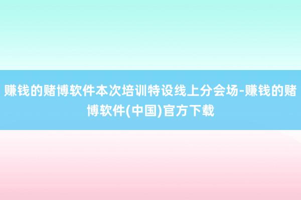 赚钱的赌博软件本次培训特设线上分会场-赚钱的赌博软件(中国)官方下载