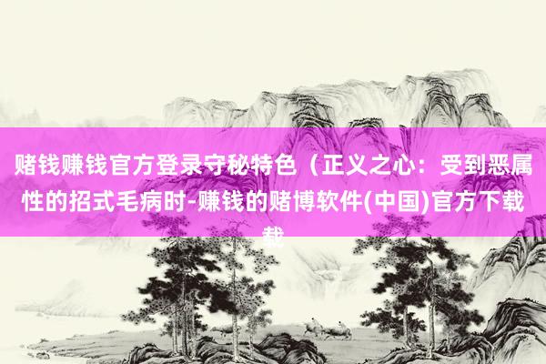 赌钱赚钱官方登录守秘特色（正义之心：受到恶属性的招式毛病时-赚钱的赌博软件(中国)官方下载