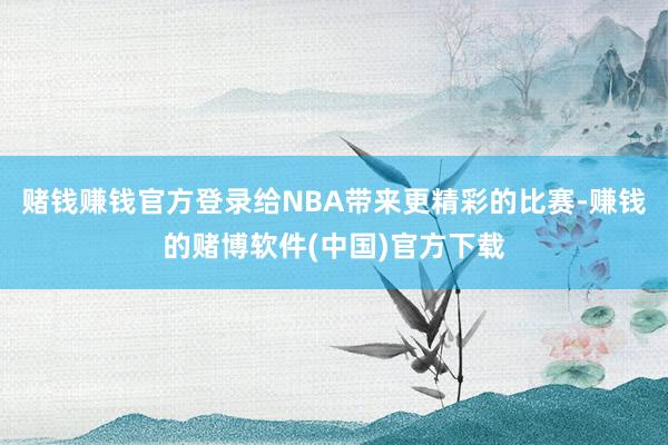 赌钱赚钱官方登录给NBA带来更精彩的比赛-赚钱的赌博软件(中国)官方下载