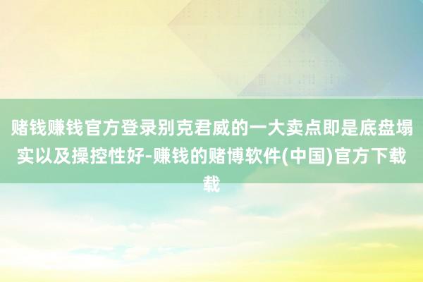 赌钱赚钱官方登录别克君威的一大卖点即是底盘塌实以及操控性好-赚钱的赌博软件(中国)官方下载