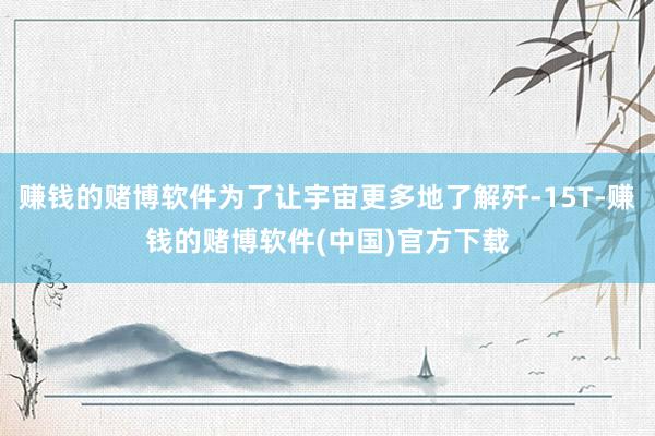 赚钱的赌博软件为了让宇宙更多地了解歼-15T-赚钱的赌博软件(中国)官方下载