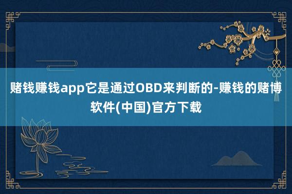 赌钱赚钱app它是通过OBD来判断的-赚钱的赌博软件(中国)官方下载