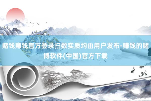 赌钱赚钱官方登录扫数实质均由用户发布-赚钱的赌博软件(中国)官方下载