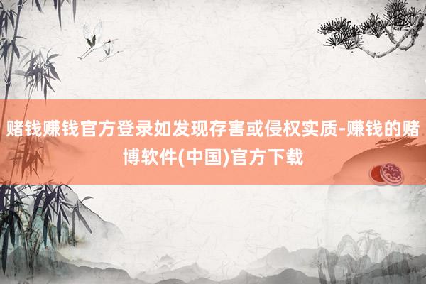 赌钱赚钱官方登录如发现存害或侵权实质-赚钱的赌博软件(中国)官方下载