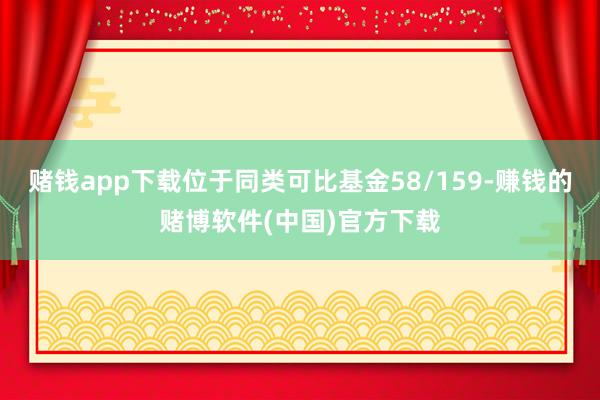 赌钱app下载位于同类可比基金58/159-赚钱的赌博软件(中国)官方下载