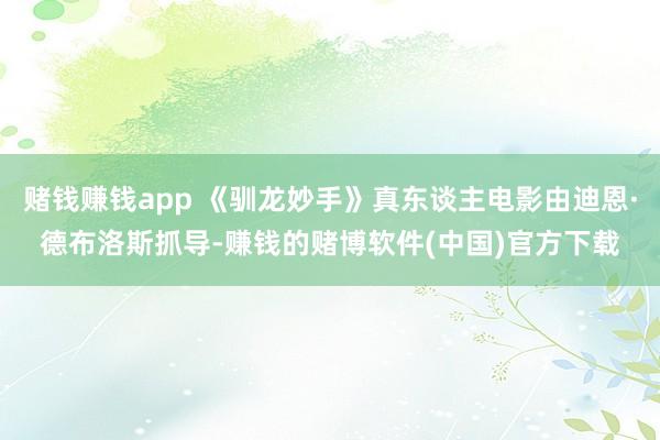 赌钱赚钱app 《驯龙妙手》真东谈主电影由迪恩·德布洛斯抓导-赚钱的赌博软件(中国)官方下载