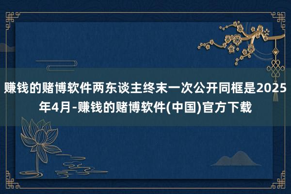 赚钱的赌博软件两东谈主终末一次公开同框是2025年4月-赚钱的赌博软件(中国)官方下载