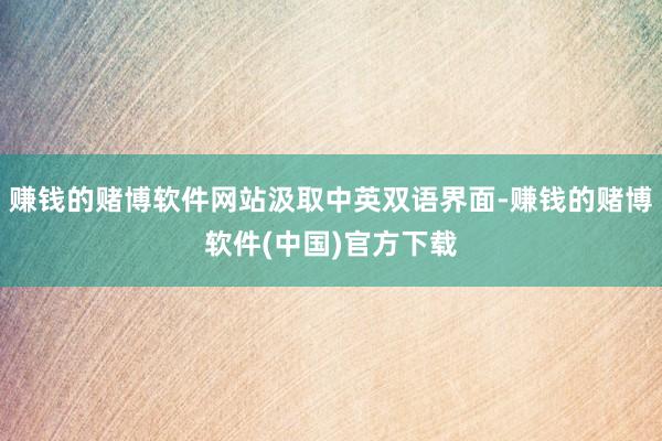 赚钱的赌博软件网站汲取中英双语界面-赚钱的赌博软件(中国)官方下载