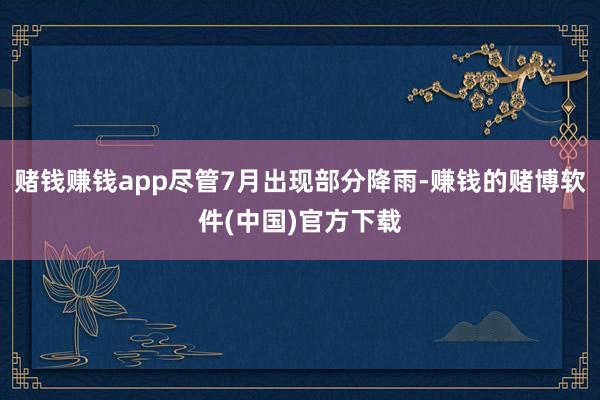 赌钱赚钱app尽管7月出现部分降雨-赚钱的赌博软件(中国)官方下载