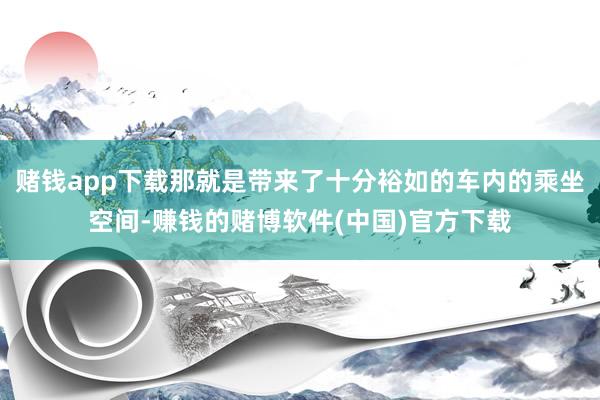 赌钱app下载那就是带来了十分裕如的车内的乘坐空间-赚钱的赌博软件(中国)官方下载