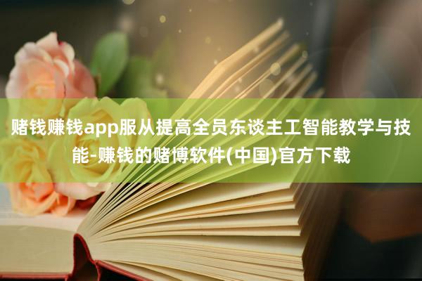赌钱赚钱app服从提高全员东谈主工智能教学与技能-赚钱的赌博软件(中国)官方下载